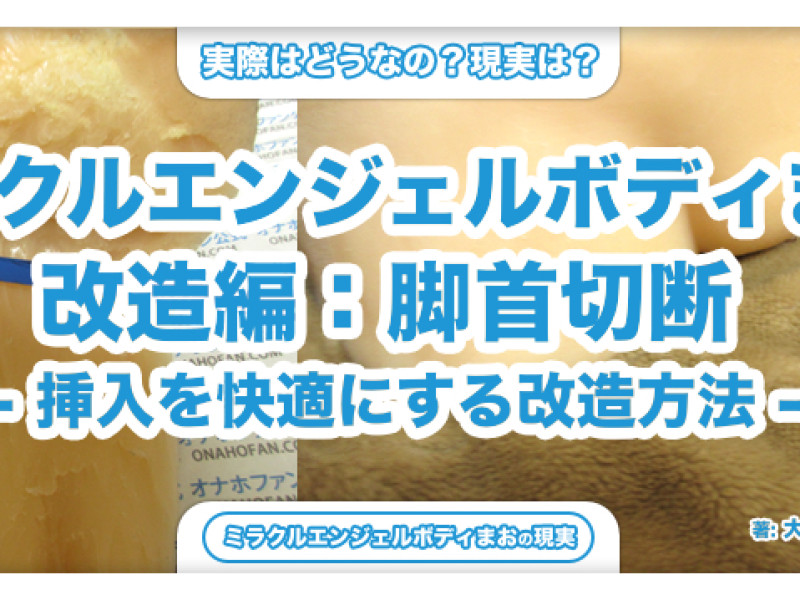 脚首が邪魔！切断して挿入を快適にする改造方法 – ミラクルエンジェルボディまお改造編