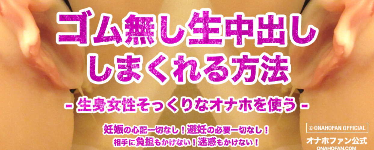 妊娠の心配なく中出しできる方法 – 女性そっくりの肉体を使う